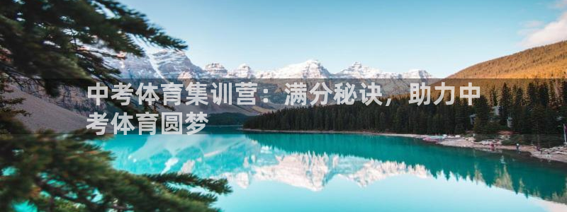 欧陆娱乐平台登录：中考体育集训营：满分秘诀，助力中
