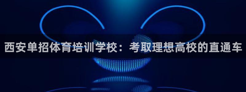 欧陆娱乐是资金盘吗：西安单招体育培训学校：考取理想高