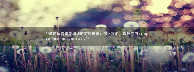 欧陆娱乐怎么注册账号登录：**威海体育高考培训的可靠
