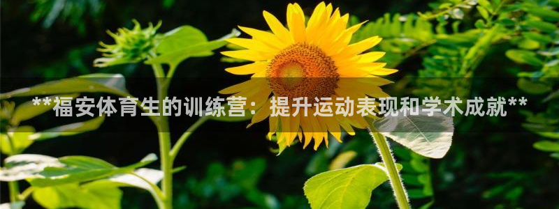 欧陆娱乐出款了吗：**福安体育生的训练营：提升运动表