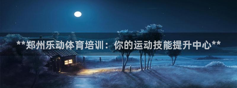 欧陆官网下载：**郑州乐动体育培训：你的运动技能提升