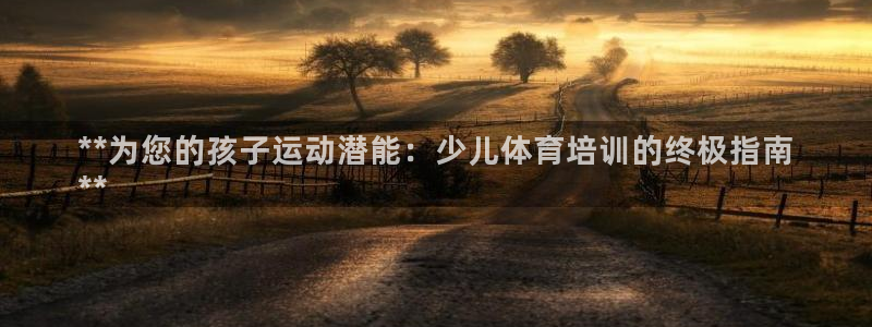 欧陆娱乐app打不开怎么回事儿：**为您的孩子运动潜