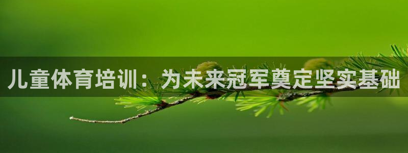 欧陆娱乐平台咋样啊知乎：儿童体育培训：为未来冠军奠定