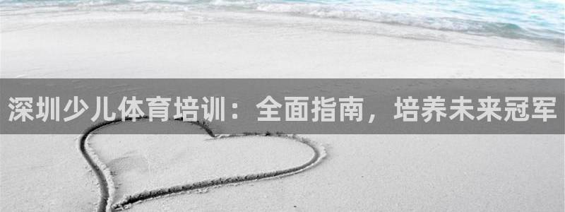 欧陆娱乐登陆官网：深圳少儿体育培训：全面指南，培养未
