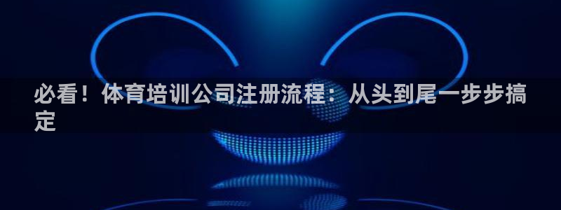 欧陆娱乐平台咋样赚钱：必看！体育培训公司注册流程：从