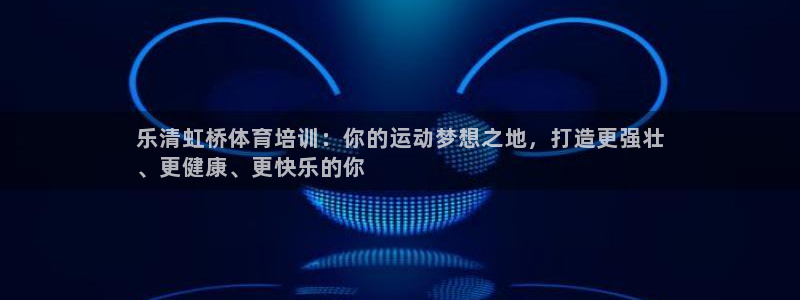 欧陆娱乐平台登陆地址在哪看：乐清虹桥体育培训：你的运