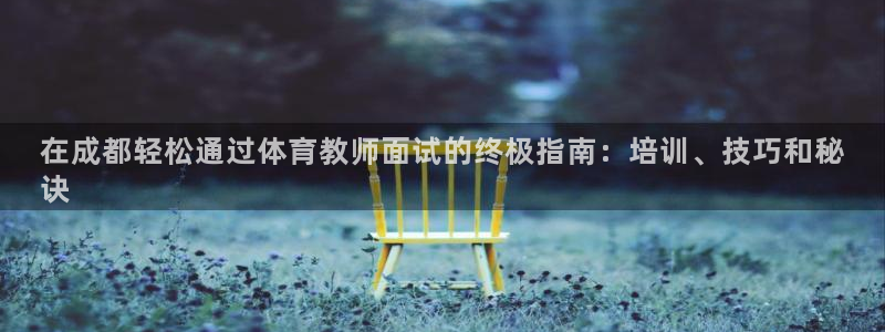 欧陆娱乐测试官网：在成都轻松通过体育教师面试的终极指