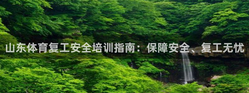 欧陆娱乐信誉吗：山东体育复工安全培训指南：保障安全、