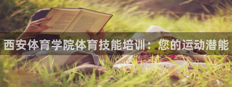 欧陆娱乐app攻略下载：西安体育学院体育技能培训：您