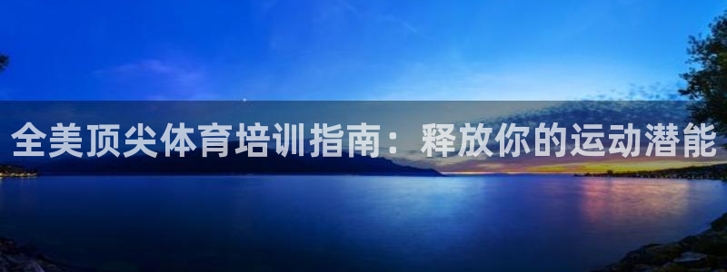 欧陆娱乐挂机项目有哪些：全美顶尖体育培训指南：释放你