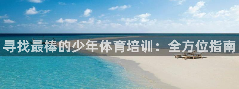 欧陆娱乐不让提现怎么办：寻找最棒的少年体育培训：全方