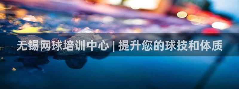 欧陆娱乐客服服务电话：无锡网球培训中心 | 提升您的