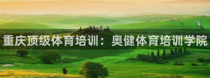 欧陆娱乐平台登陆地址在哪看：重庆顶级体育培训：奥健体