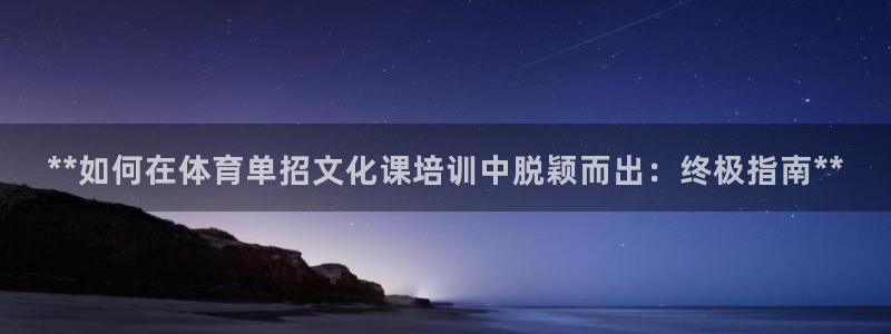 欧陆娱乐计划预测软件：**如何在体育单招文化课培训中