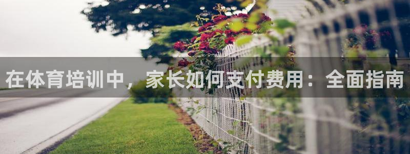 欧陆娱乐测试官网：在体育培训中，家长如何支付费用：全