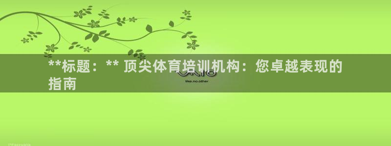 欧陆娱乐信誉如何：**标题：** 顶尖体育培训机构：