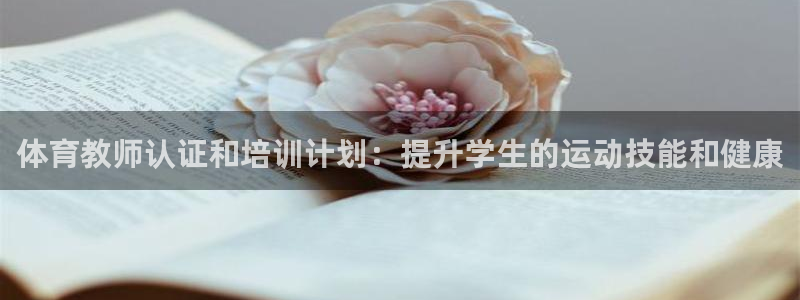 欧陆娱乐挂机怎么玩：体育教师认证和培训计划：提升学生