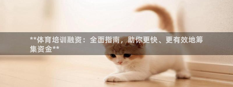 欧陆娱乐官网下载安装手机版：**体育培训融资：全面指