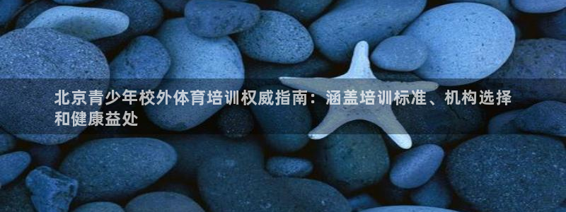 欧陆娱乐官方网站入口：北京青少年校外体育培训权威指南：涵盖培