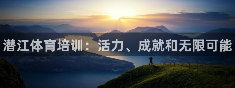 欧陆娱乐官网入口下载：潜江体育培训：活力、成就和无限