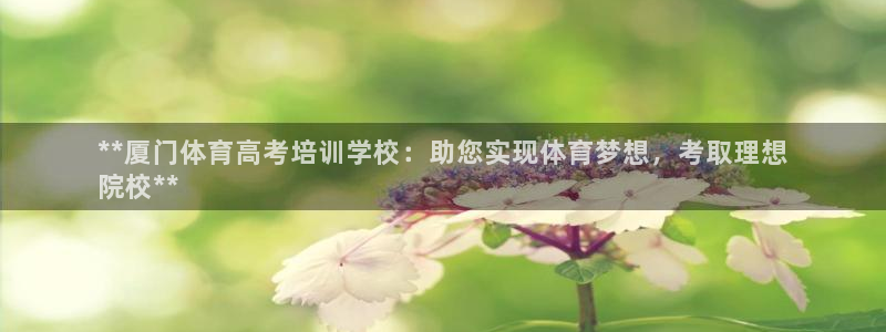 欧陆娱乐官网首页下载：**厦门体育高考培训学校：助您