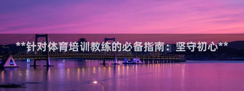 欧陆娱乐注册代理多少钱一年：**针对体育培训教练的必