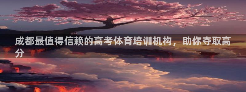 欧陆娱乐客服人工电话：成都最值得信赖的高考体育培训机