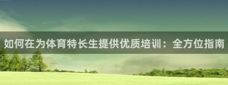 欧陆娱乐登录注册平台官网：如何在为体育特长生提供优质