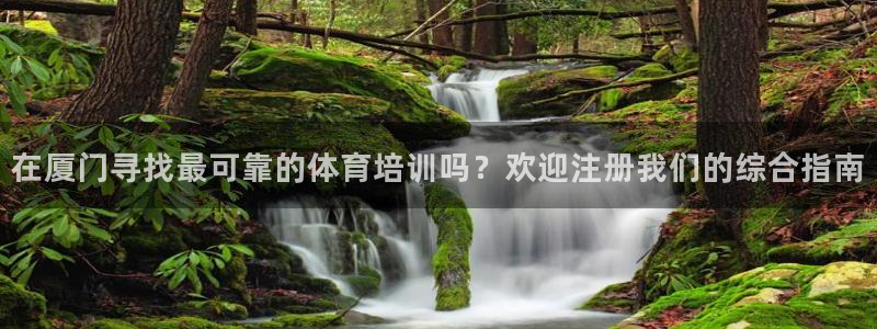欧陆娱乐官方下载安装：在厦门寻找最可靠的体育培训吗？