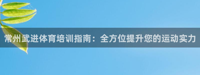 欧陆娱乐提现多久到账：常州武进体育培训指南：全方位提