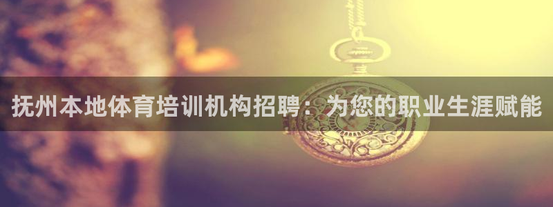 欧陆娱乐登陆平台有哪些：抚州本地体育培训机构招聘：为