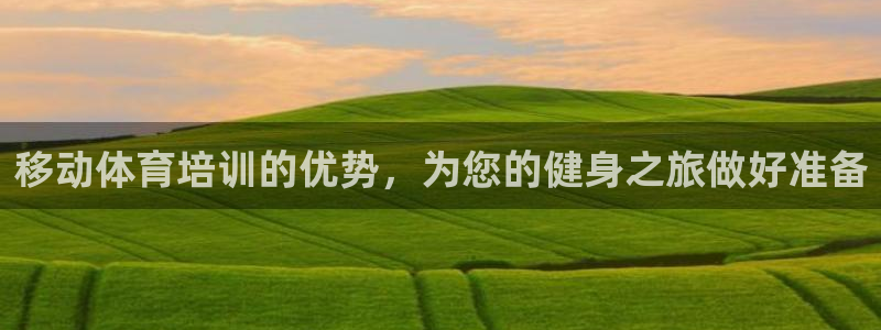 欧陆娱乐欢迎访问：移动体育培训的优势，为您的健身之旅