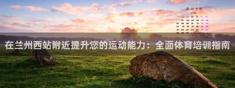 欧陆娱乐平台咋样啊：在兰州西站附近提升您的运动能力：