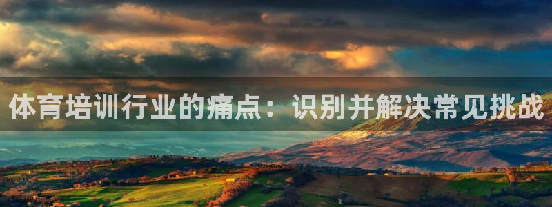 欧陆娱乐：体育培训行业的痛点：识别并解决常见挑战