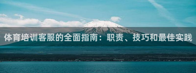 欧陆娱乐线路测速：体育培训客服的全面指南：职责、技巧