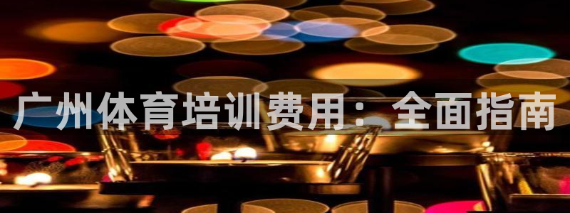欧陆娱乐共创美好时刻：广州体育培训费用：全面指南