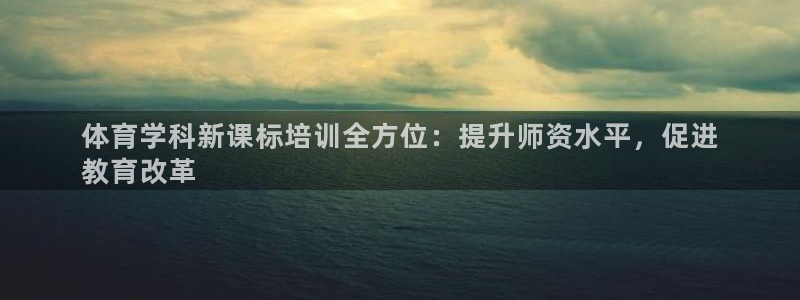 欧陆娱乐官网下载安装最新版：体育学科新课标培训全方位