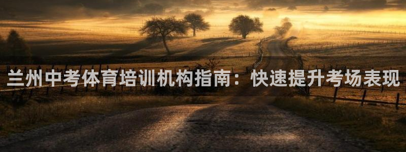 欧陆娱乐百科百度：兰州中考体育培训机构指南：快速提升