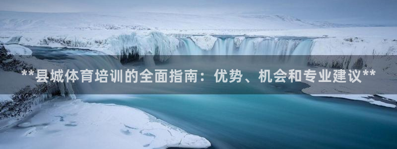 欧陆娱乐注册代理：**县城体育培训的全面指南：优势、机会和专