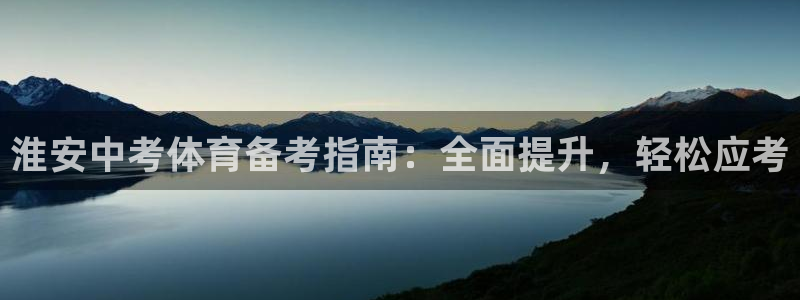 欧陆娱乐官方网站：淮安中考体育备考指南：全面提升，轻