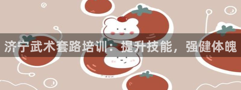 欧陆娱乐官网网址：济宁武术套路培训：提升技能，强健体