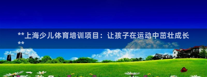 欧陆娱乐登录注册平台官网：**上海少儿体育培训项目：