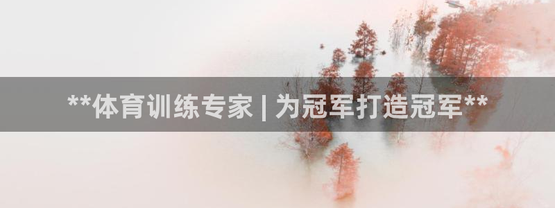 欧陆娱乐登录官网下载：**体育训练专家 | 为冠军打