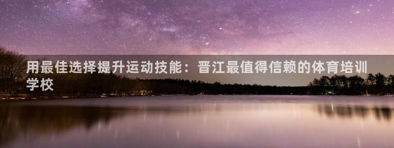 欧陆娱乐挂机项目怎么弄：用最佳选择提升运动技能：晋江最值得信