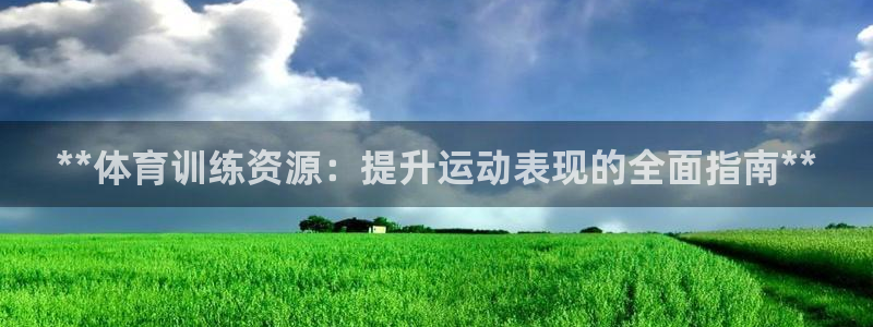 欧陆娱乐怎么注册账号登录：**体育训练资源：提升运动表现的全