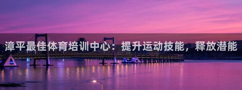 欧陆娱乐注册链接怎么弄出来：漳平最佳体育培训中心：提