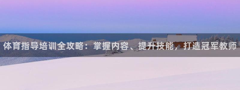 欧陆娱乐平台登陆地址在哪里：体育指导培训全攻略：掌握