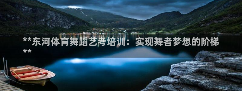 欧陆娱乐登录平台有哪些：**东河体育舞蹈艺考培训：实