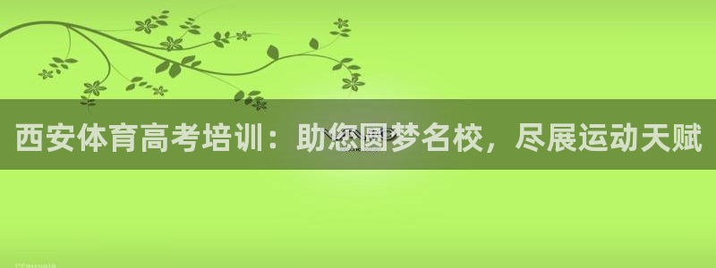 欧陆娱乐注册代理多少钱一个月：西安体育高考培训：助您圆梦名校