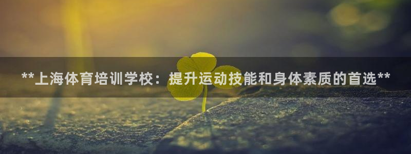 欧陆娱乐客服：**上海体育培训学校：提升运动技能和身体素质的